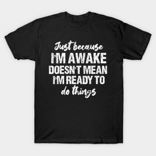 Just Because I'm Awake Doesn't Mean I'm Ready To Do Things T-Shirt